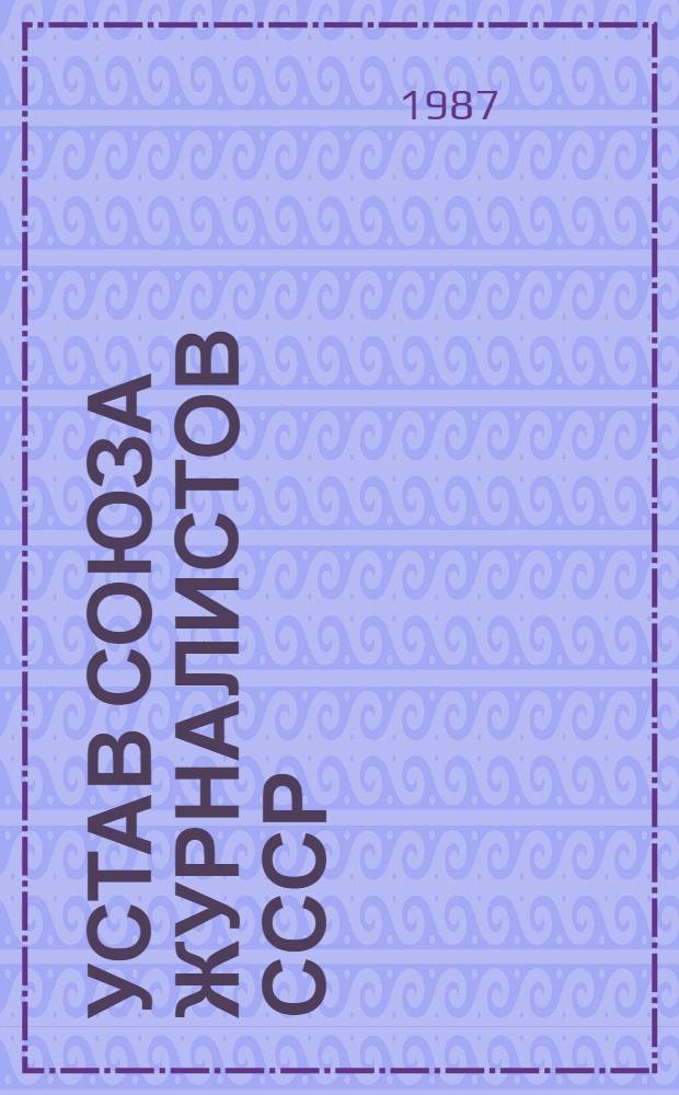 Устав Союза журналистов СССР : Утв. VI съездом Союза журналистов СССР, март 1987 г.