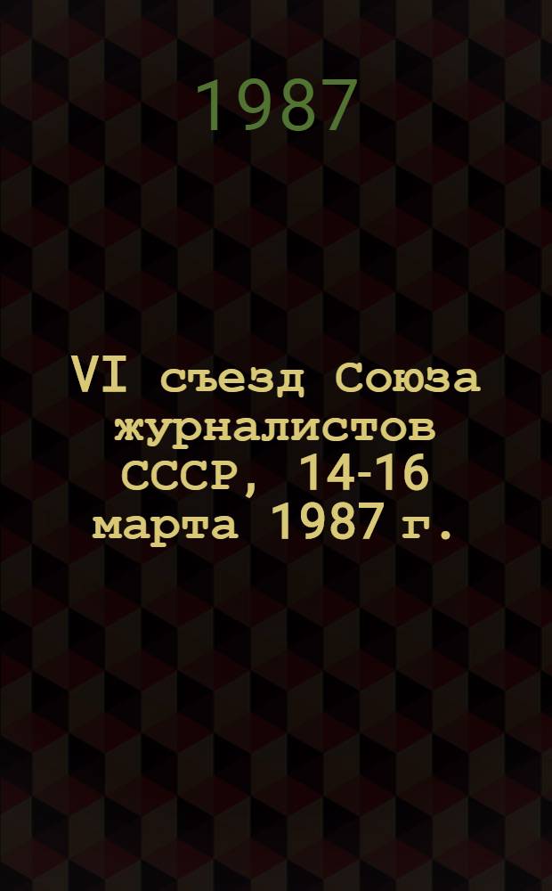 VI съезд Союза журналистов СССР, 14-16 марта 1987 г. : Стеногр. отчет