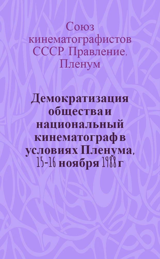 Демократизация общества и национальный кинематограф в условиях Пленума, 15-16 ноября 1988 г. : Стеногр. отчет