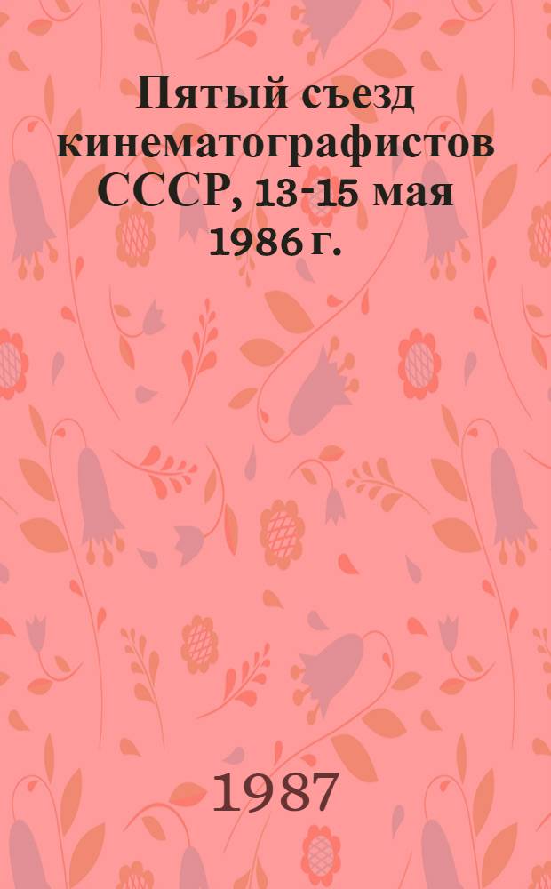 Пятый съезд кинематографистов СССР, 13-15 мая 1986 г. : Стеногр. отчет