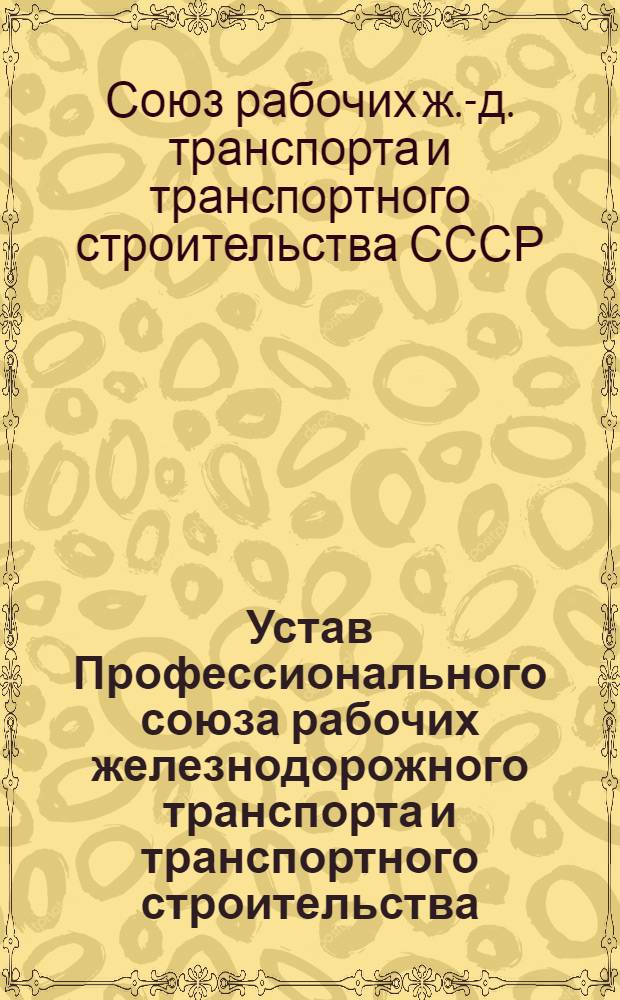Устав Профессионального союза рабочих железнодорожного транспорта и транспортного строительства : Утв. XXIV съездом профсоюза (15.01.87)