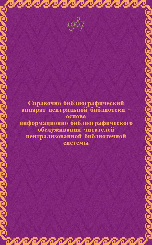 Справочно-библиографический аппарат центральной библиотеки - основа информационно-библиографического обслуживания читателей централизованной библиотечной системы : (Метод. рекомендации)