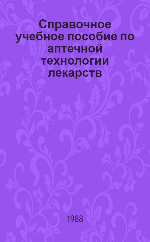 Справочное учебное пособие по аптечной технологии лекарств : Для самостоят. работы студентов 3-го курса фармац. ин-тов и фак