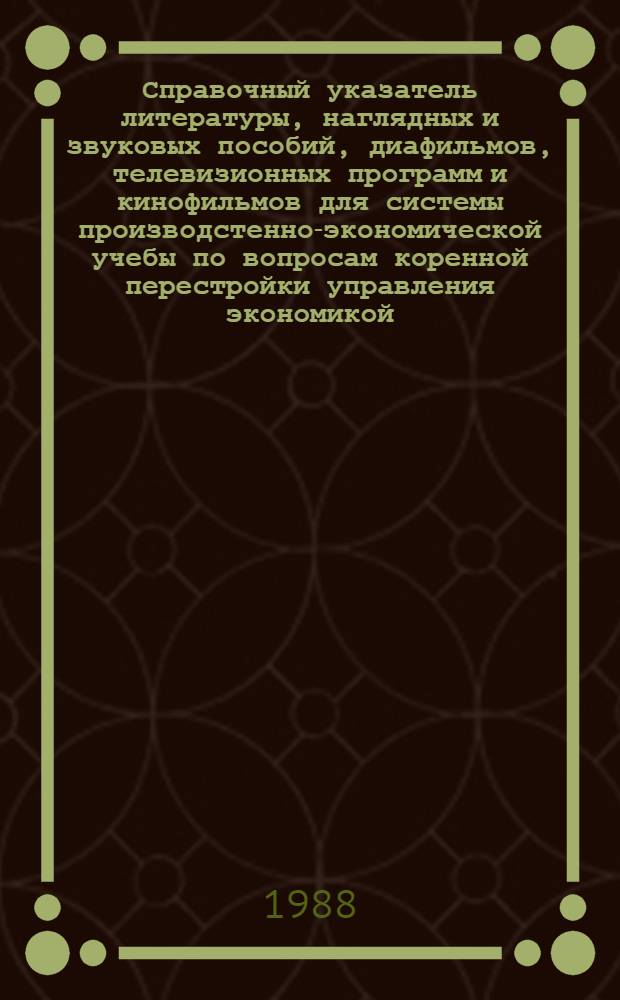 Справочный указатель литературы, наглядных и звуковых пособий, диафильмов, телевизионных программ и кинофильмов для системы производстенно-экономической учебы по вопросам коренной перестройки управления экономикой