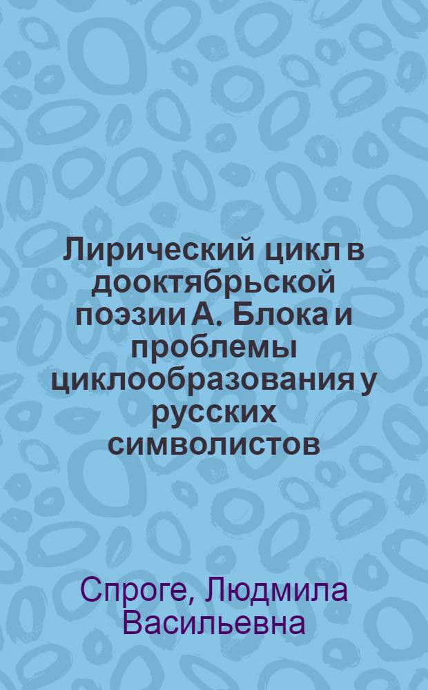 Лирический цикл в дооктябрьской поэзии А. Блока и проблемы циклообразования у русских символистов : Автореф. дис. на соиск. учен. степ. канд. филол. наук : (10.01.01)
