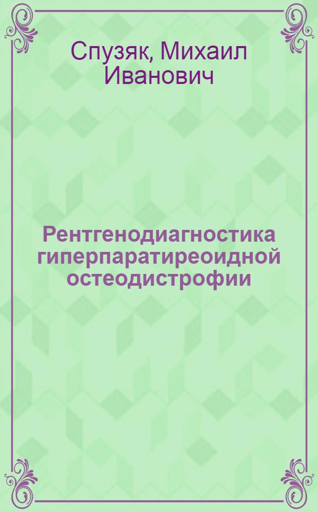 Рентгенодиагностика гиперпаратиреоидной остеодистрофии : (Клинич. и эксперим. исслед.) : Автореф. дис. на соиск. учен. степ. д-ра мед. наук : (14.00.19)