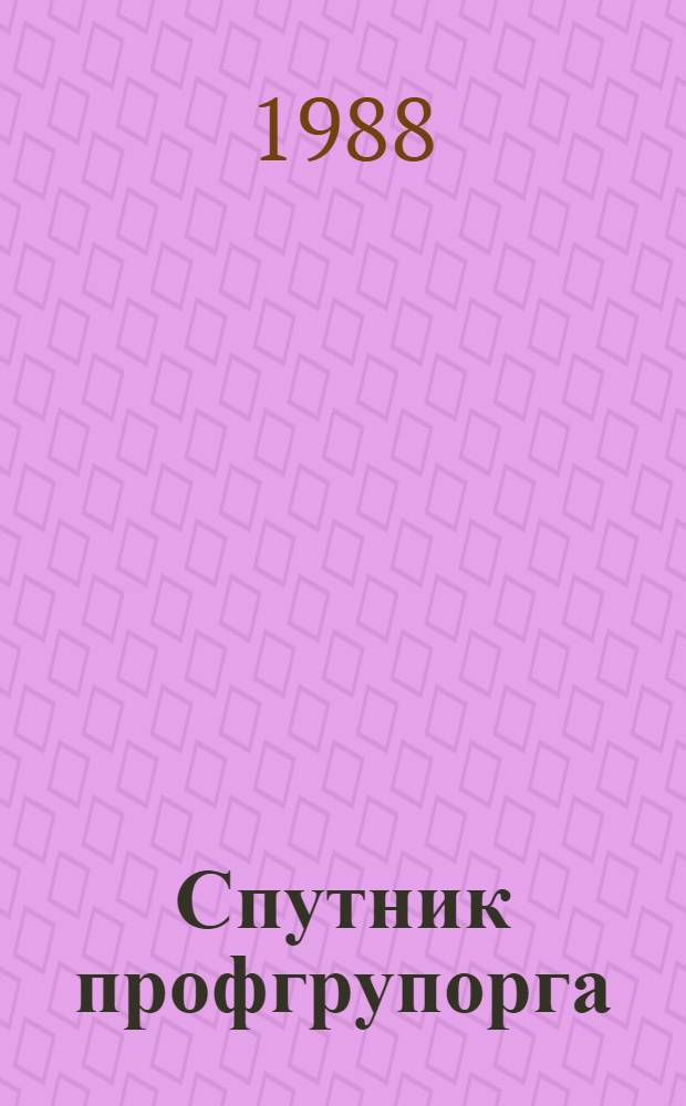 Спутник профгрупорга : Информация. Консультации. Хроника