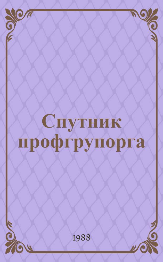 Спутник профгрупорга : Информация. Консультации. Хроника : Сборник