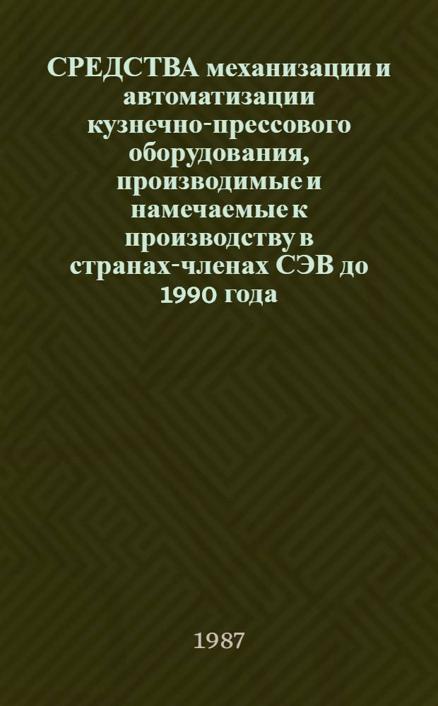 СРЕДСТВА механизации и автоматизации кузнечно-прессового оборудования, производимые и намечаемые к производству в странах-членах СЭВ до 1990 года