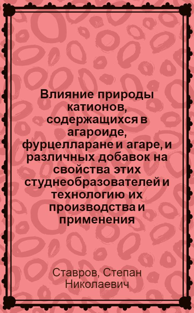 Влияние природы катионов, содержащихся в агароиде, фурцелларане и агаре, и различных добавок на свойства этих студнеобразователей и технологию их производства и применения : Автореф. дис. на соиск. учен. степ. д-ра техн. наук : (05.18.05; 02.00.06)