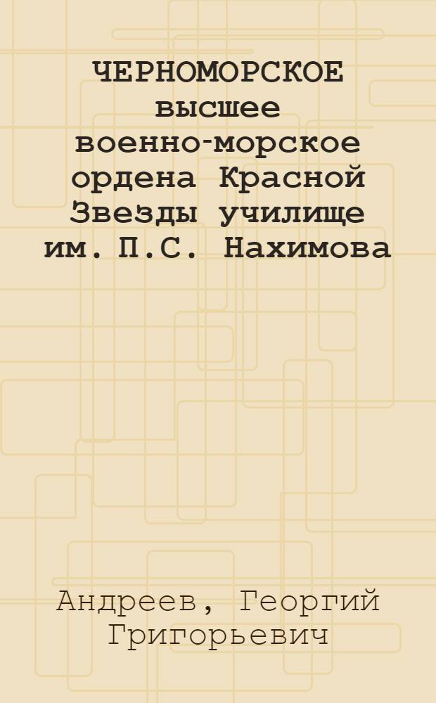 ЧЕРНОМОРСКОЕ высшее военно-морское ордена Красной Звезды училище им. П.С. Нахимова, 1937-1987 гг.