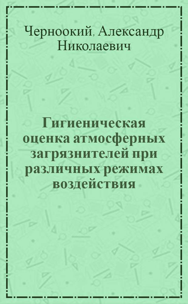 Гигиеническая оценка атмосферных загрязнителей при различных режимах воздействия : Автореф. дис. на соиск. учен. степ. к. м. н