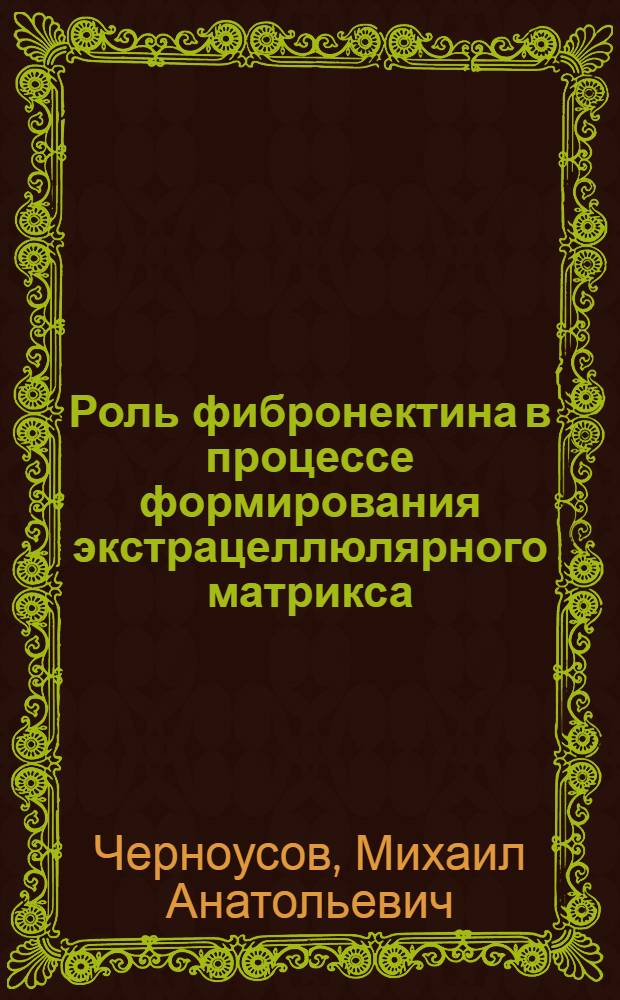Роль фибронектина в процессе формирования экстрацеллюлярного матрикса : Автореф. дис. на соиск. учен. степ. канд. биол. наук : (03.00.04; 03.00.05)