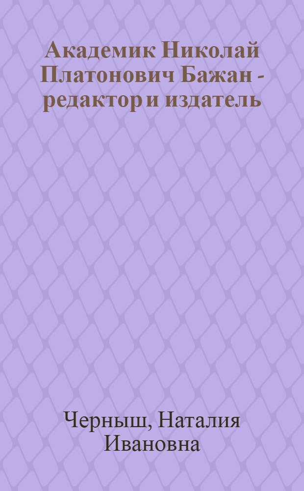 Академик Николай Платонович Бажан - редактор и издатель : (Опыт работы в Гл. ред. Укр. сов. энциклопедией) : Автореф. дис. на соиск. учен. степ. канд. филол. наук : (05.25.04)