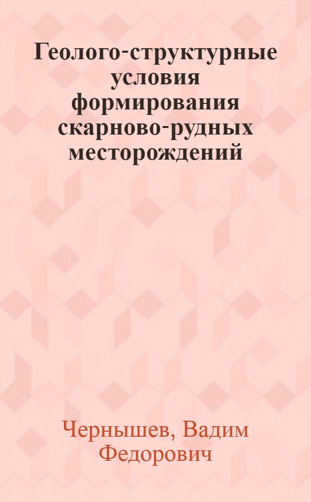 Геолого-структурные условия формирования скарново-рудных месторождений : Автореф. дис. на соиск. учен. степ. д-ра геол.-минерал. наук : (04.00.14)