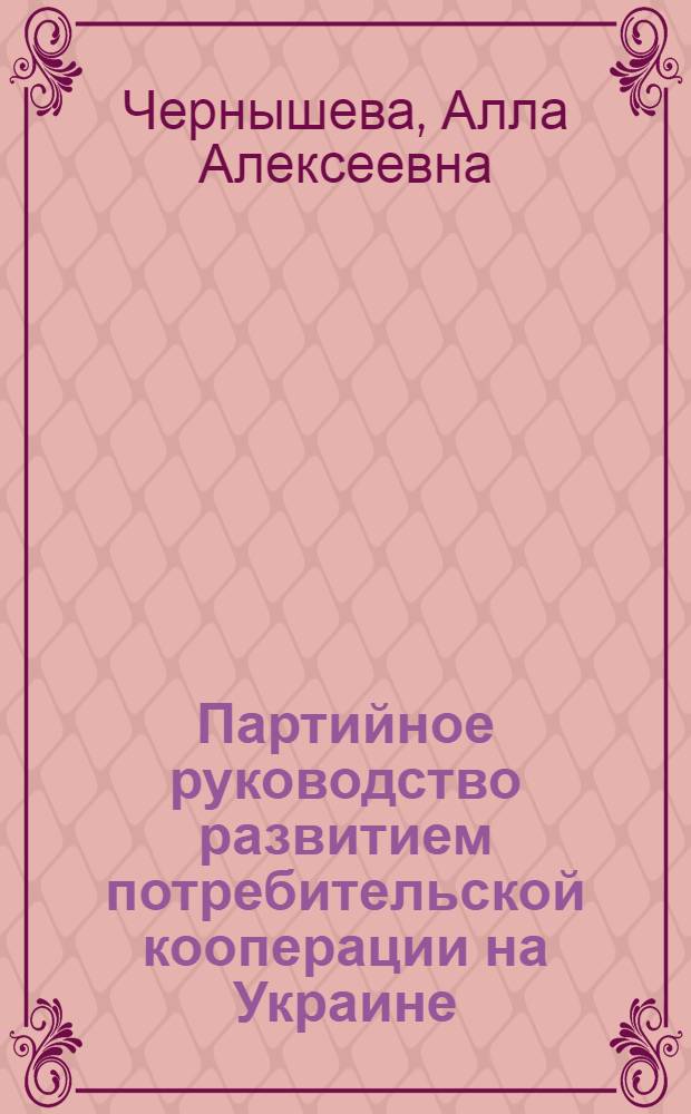Партийное руководство развитием потребительской кооперации на Украине (1971-1980 гг.) : Автореф. дис. на соиск. учен. степ. канд. ист. наук : (07.00.01)