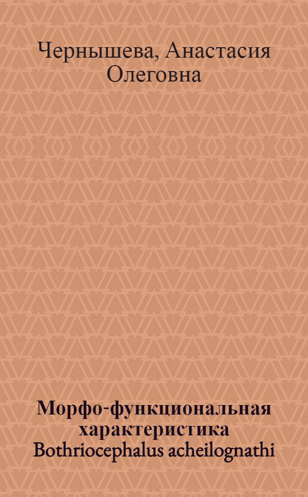 Морфо-функциональная характеристика Bothriocephalus acheilognathi (Yamaguti, 1934) и некоторые особенности его обитания в организме карповых рыб : Автореф. дис. на соиск. учен. степ. канд. биол. наук : (03.00.09)