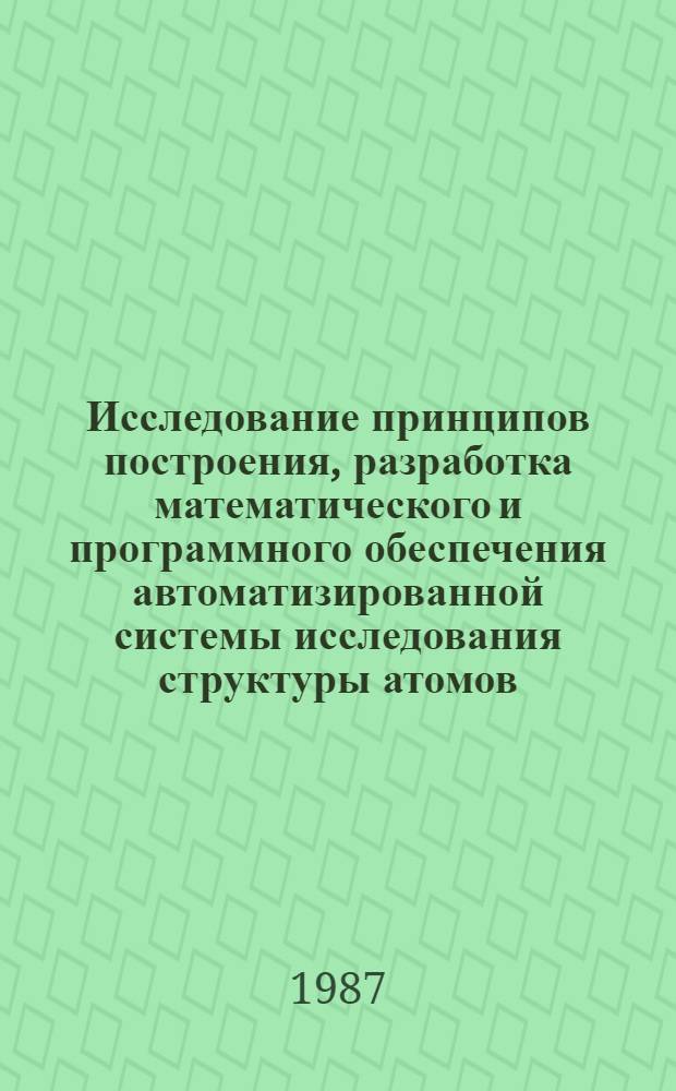 Исследование принципов построения, разработка математического и программного обеспечения автоматизированной системы исследования структуры атомов : Автореф. дис. на соиск. учен. степ. д-ра техн. наук : (05.13.16)
