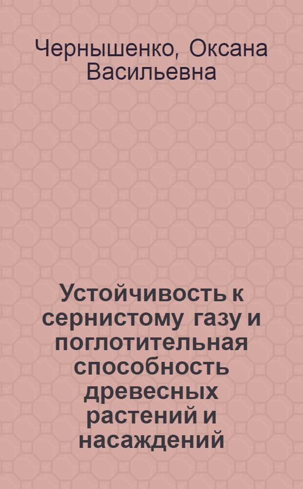 Устойчивость к сернистому газу и поглотительная способность древесных растений и насаждений : Автореф. дис. на соиск. учен. степ. канд. биол. наук : (03.00.16)