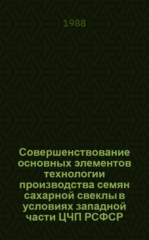 Совершенствование основных элементов технологии производства семян сахарной свеклы в условиях западной части ЦЧП РСФСР : Автореф. дис. на соиск. учен. степ. канд. с.-х. наук : (06.01.05)