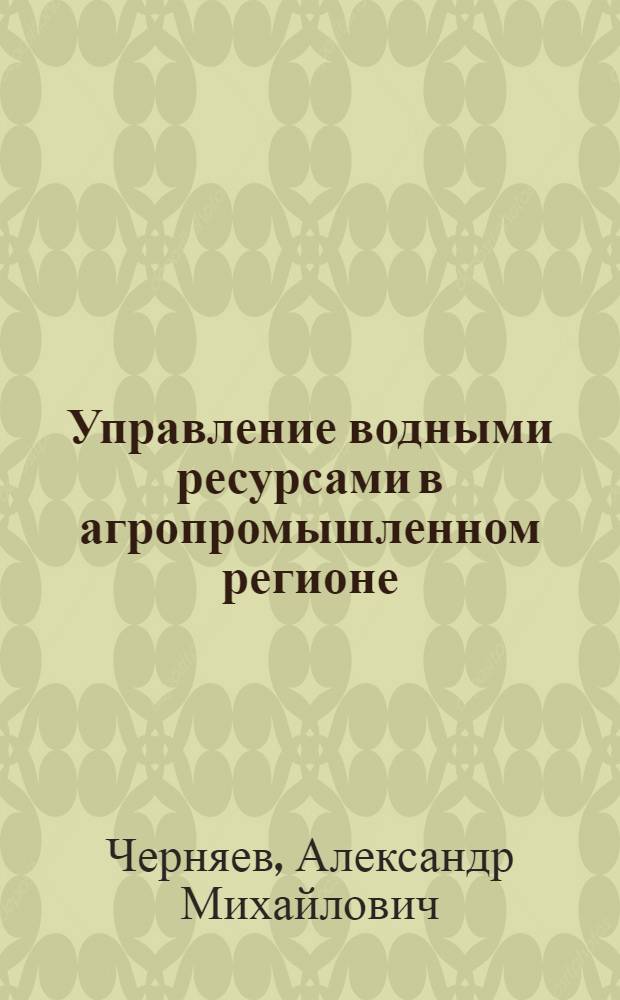 Управление водными ресурсами в агропромышленном регионе : (Урал и Приуралье)