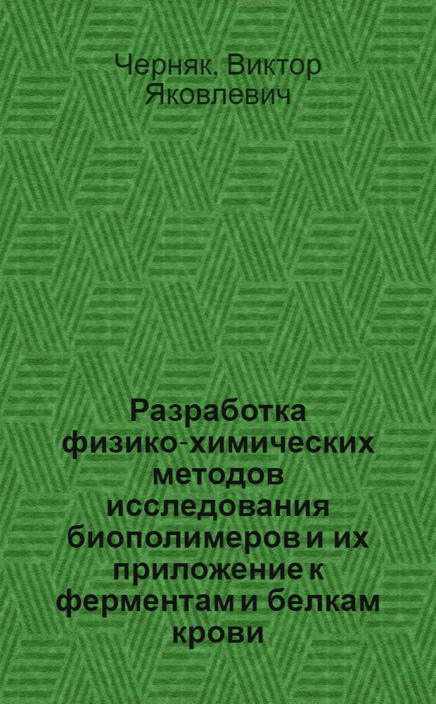 Разработка физико-химических методов исследования биополимеров и их приложение к ферментам и белкам крови : Автореф. дис. на соиск. учен. степ. д-ра биол. наук : (03.00.03)
