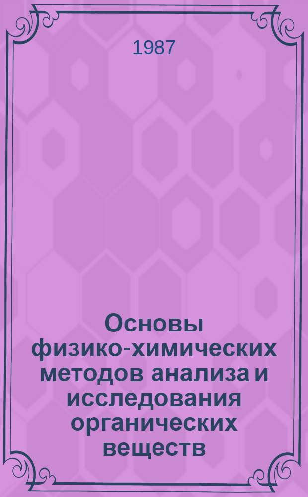 Основы физико-химических методов анализа и исследования органических веществ : Учеб. пособие