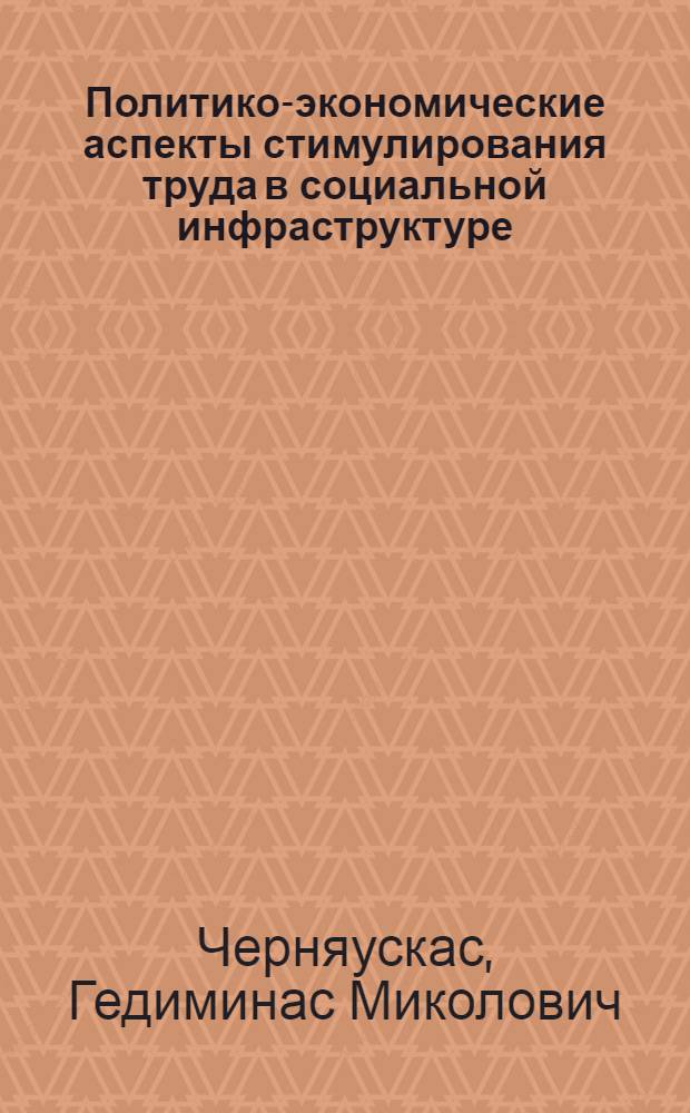 Политико-экономические аспекты стимулирования труда в социальной инфраструктуре : (На прим. здравоохранения ЛитССР) : Автореф. дис. на соиск. учен. степ. канд. экон. наук : (08.00.01)
