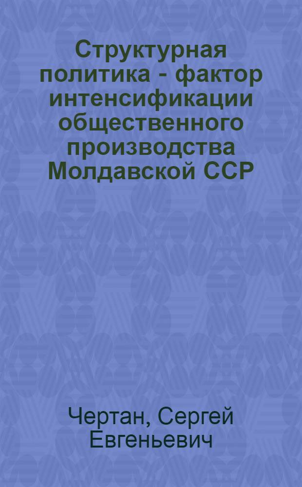 Структурная политика - фактор интенсификации общественного производства Молдавской ССР : (Материал в помощь лектору)