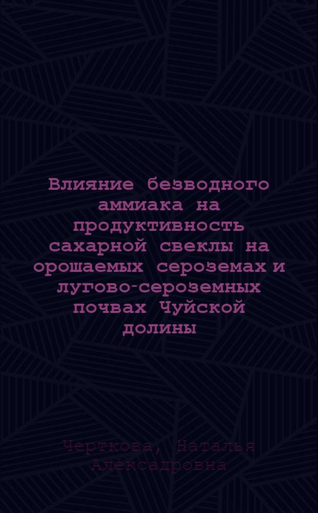 Влияние безводного аммиака на продуктивность сахарной свеклы на орошаемых сероземах и лугово-сероземных почвах Чуйской долины : Автореф. дис. на соиск. учен. степ. канд. с.-х. наук : (06.01.04)