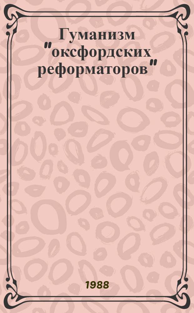 Гуманизм "оксфордских реформаторов" : (Джон Колет, Эразм Роттердамский, Томас Мор) : Автореф. дис. на соиск. учен. степ. канд. филос. наук : (09.00.03)