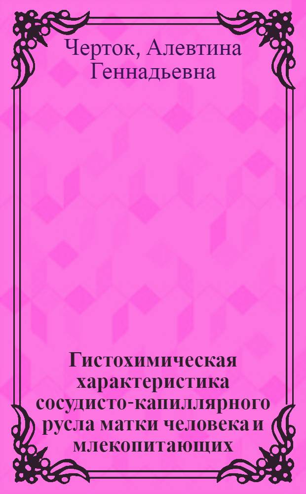 Гистохимическая характеристика сосудисто-капиллярного русла матки человека и млекопитающих : Автореф. дис. на соиск. учен. степ. канд. мед. наук : (14.00.23)