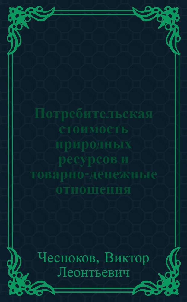 Потребительская стоимость природных ресурсов и товарно-денежные отношения : Автореф. дис. на соиск. учен. степ. канд. экон. наук : (08.00.01)