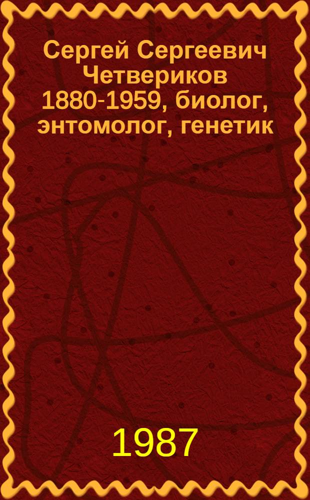 Сергей Сергеевич Четвериков [1880-1959, биолог, энтомолог, генетик] : Биобиблиогр. указ