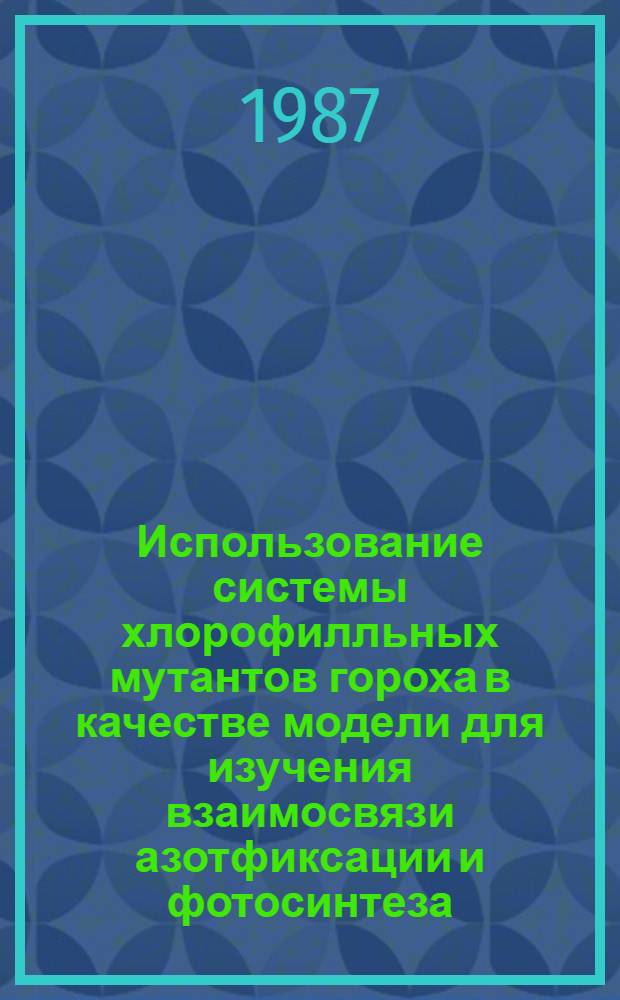 Использование системы хлорофилльных мутантов гороха в качестве модели для изучения взаимосвязи азотфиксации и фотосинтеза : Автореф. дис. на соиск. учен. степ. канд. биол. наук : (03.00.12)