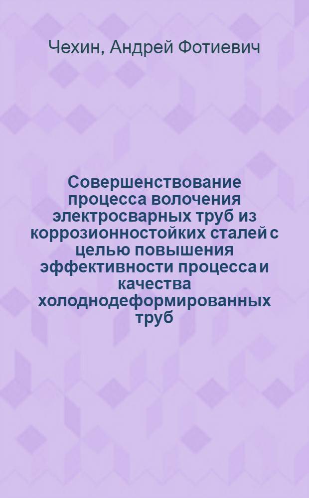 Совершенствование процесса волочения электросварных труб из коррозионностойких сталей с целью повышения эффективности процесса и качества холоднодеформированных труб : Автореф. дис. на соиск. учен. степ. к. т. н