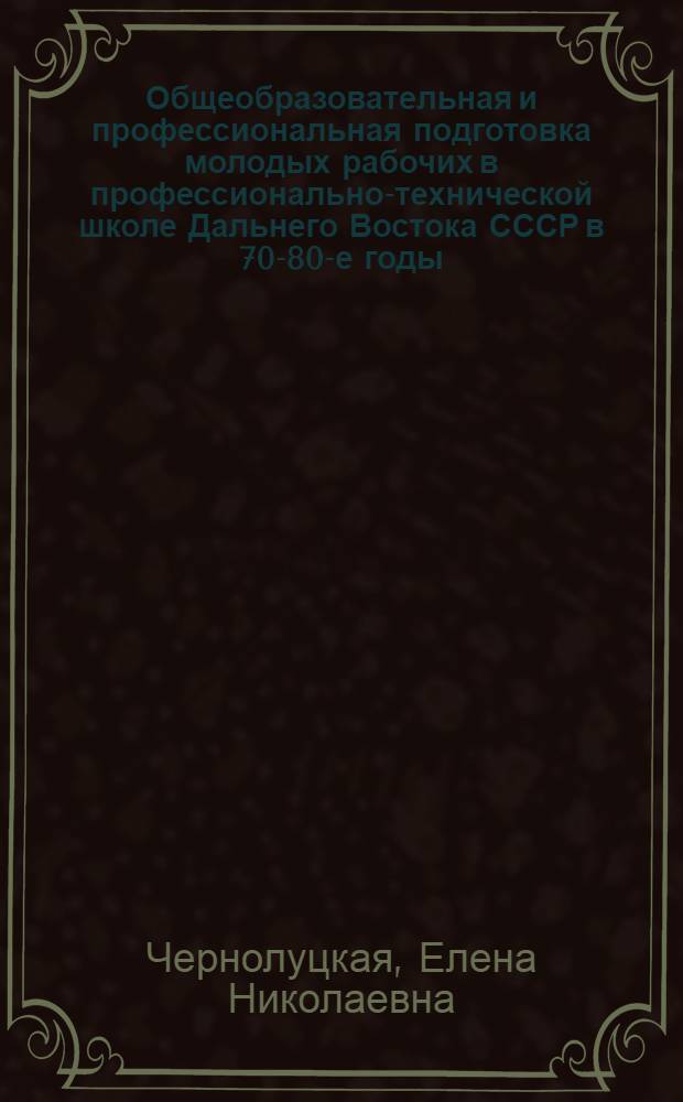 Общеобразовательная и профессиональная подготовка молодых рабочих в профессионально-технической школе Дальнего Востока СССР в 70-80-е годы