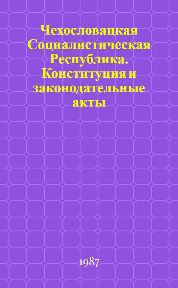 Чехословацкая Социалистическая Республика. Конституция и законодательные акты : Сборник : Пер. с чеш. и словац