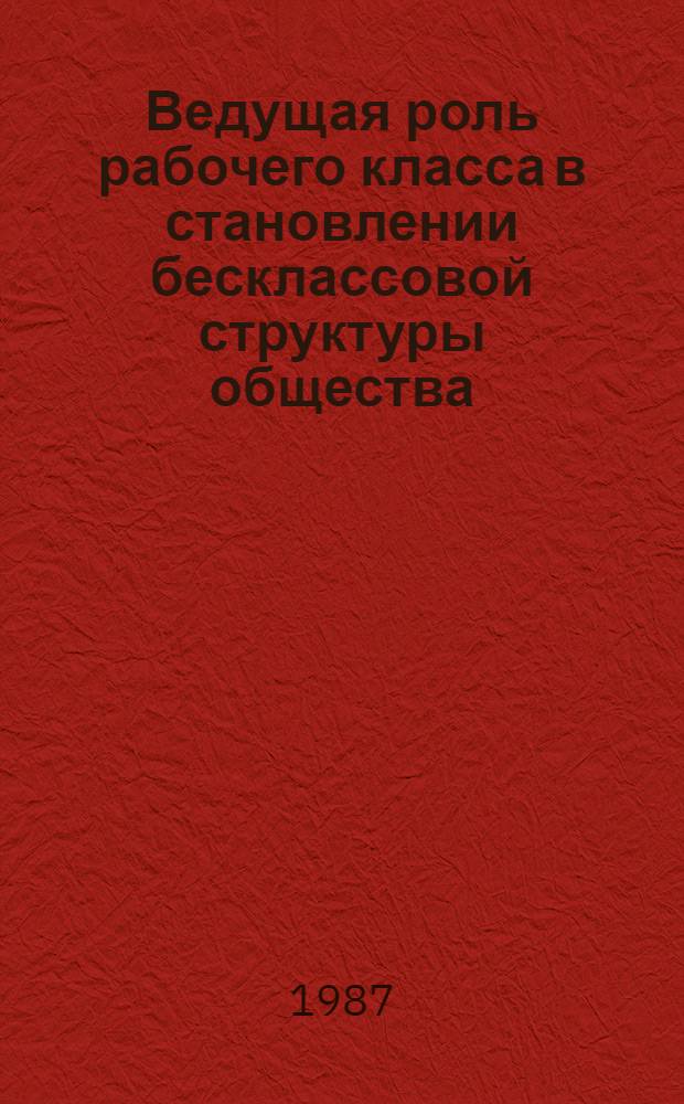 Ведущая роль рабочего класса в становлении бесклассовой структуры общества : Автореф. дис. на соиск. учен. степ. канд. филос. наук : (09.00.02)