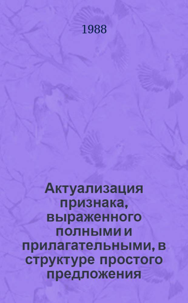 Актуализация признака, выраженного полными и прилагательными, в структуре простого предложения : Автореф. дис. на соиск. учен. степ. к. филол. н