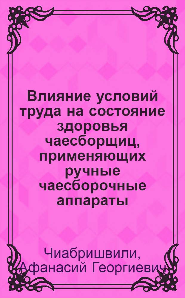 Влияние условий труда на состояние здоровья чаесборщиц, применяющих ручные чаесборочные аппараты : Автореф. дис. на соиск. учен. степ. канд. мед. наук : (14.00.07)