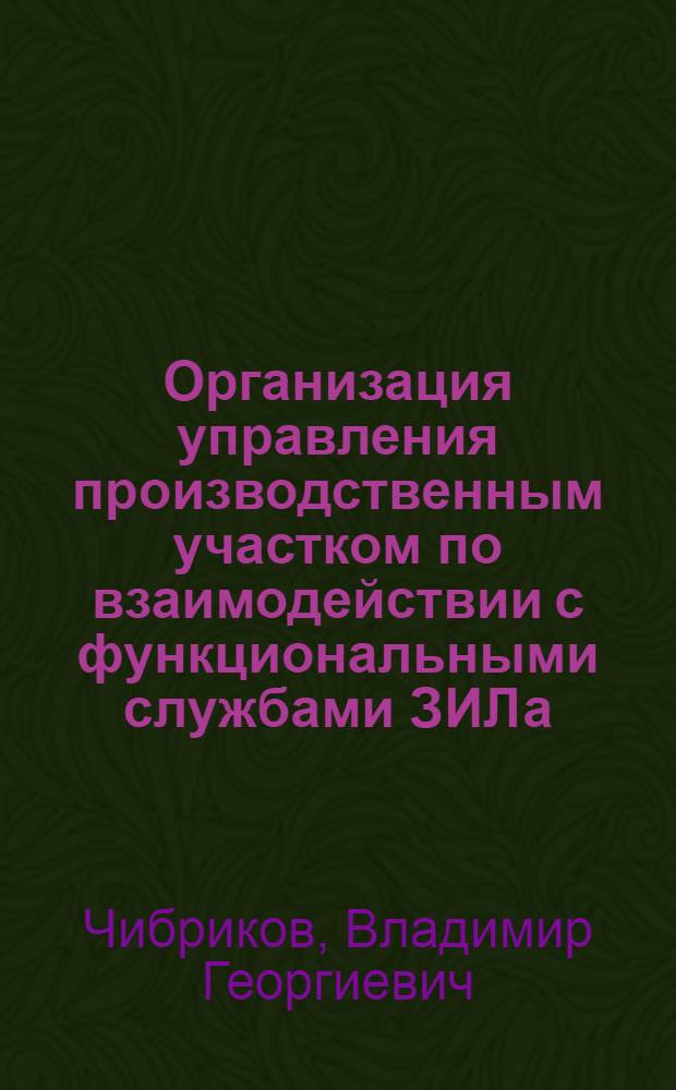 Организация управления производственным участком по взаимодействии с функциональными службами ЗИЛа : Автореф. дис. на соиск. учен. степ. канд. экон. наук : (08.00.21; 08.00.05)