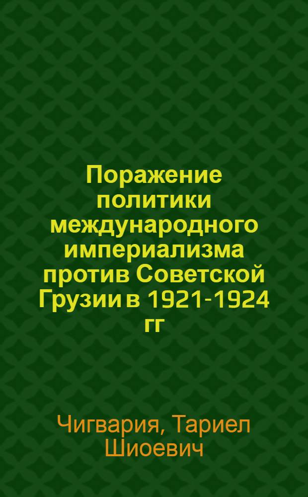 Поражение политики международного империализма против Советской Грузии в 1921-1924 гг. : Автореф. дис. на соиск. учен. степ. канд. ист. наук : (07.00.02)