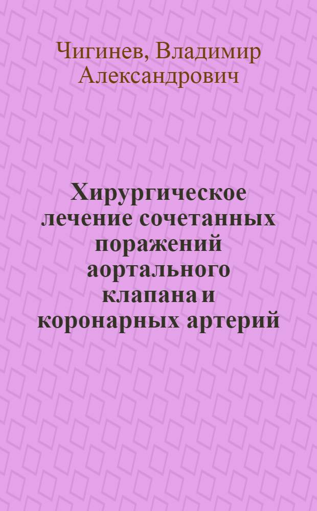 Хирургическое лечение сочетанных поражений аортального клапана и коронарных артерий (клиника, диагностика и непосредственные результаты) : Автореф. дис. на соиск. учен. степ. к. м. н