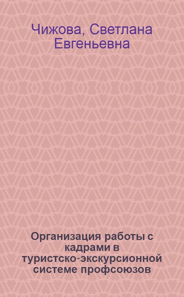 Организация работы с кадрами в туристско-экскурсионной системе профсоюзов : Учеб. пособие