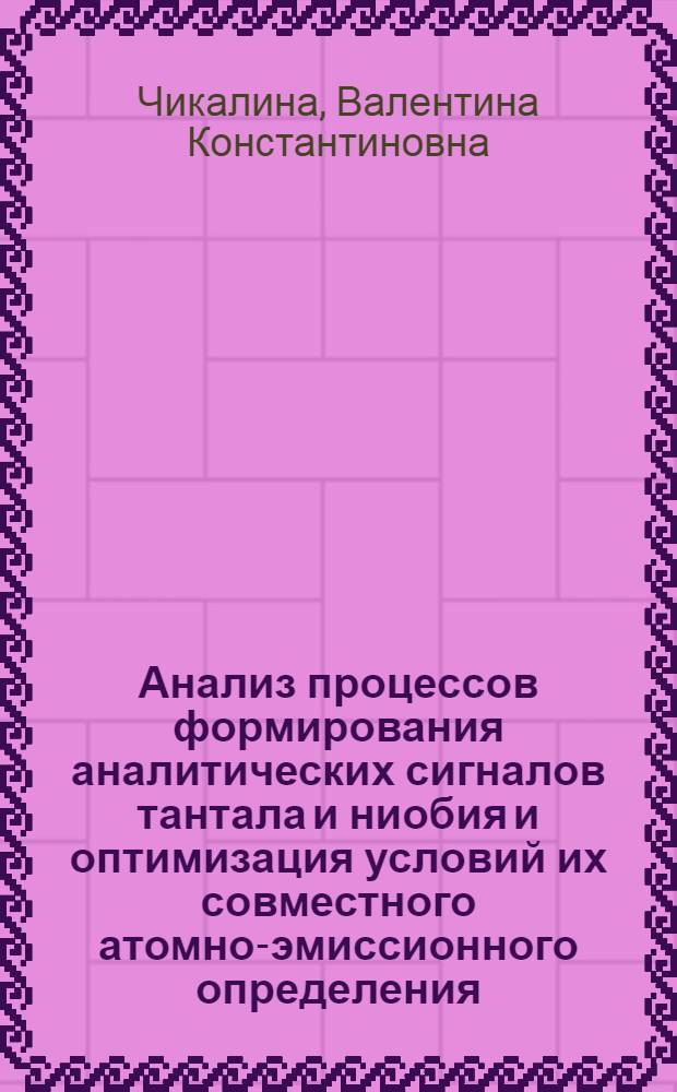 Анализ процессов формирования аналитических сигналов тантала и ниобия и оптимизация условий их совместного атомно-эмиссионного определения : Автореф. дис. на соиск. учен. степ. к. т. н