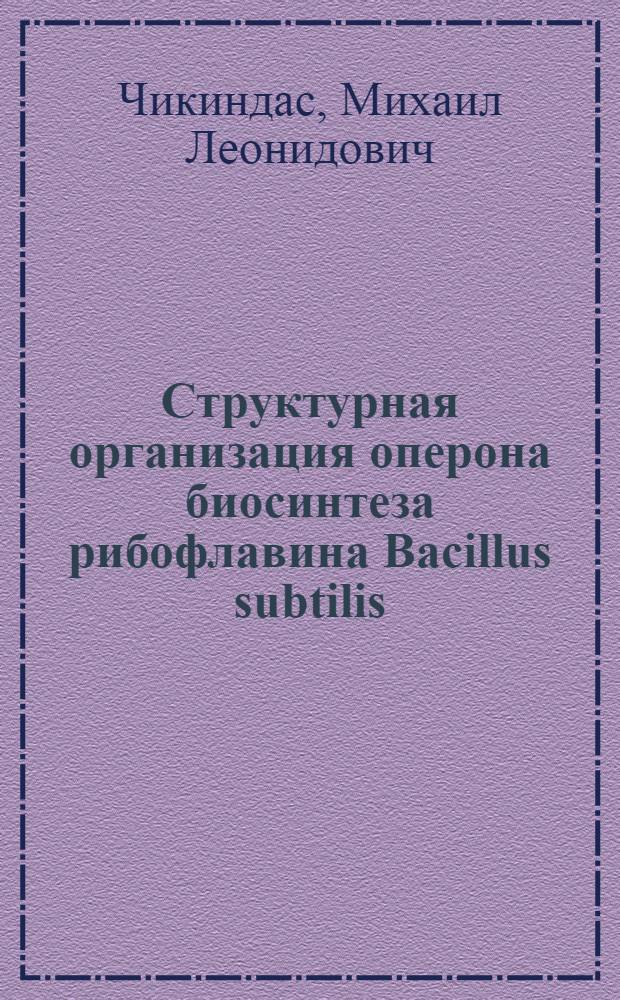 Структурная организация оперона биосинтеза рибофлавина Bacillus subtilis : Автореф. дис. на соиск. учен. степ. канд. биол. наук : (03.00.15)