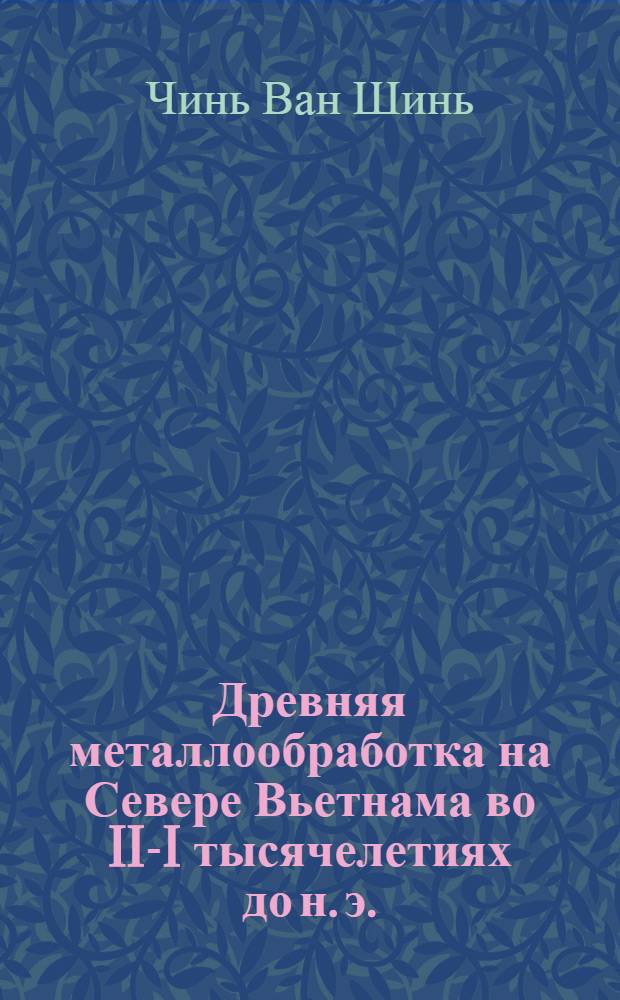 Древняя металлообработка на Севере Вьетнама во II-I тысячелетиях до н. э. : Автореф. дис. на соиск. учен. степ. канд. ист. наук : (07.00.06)