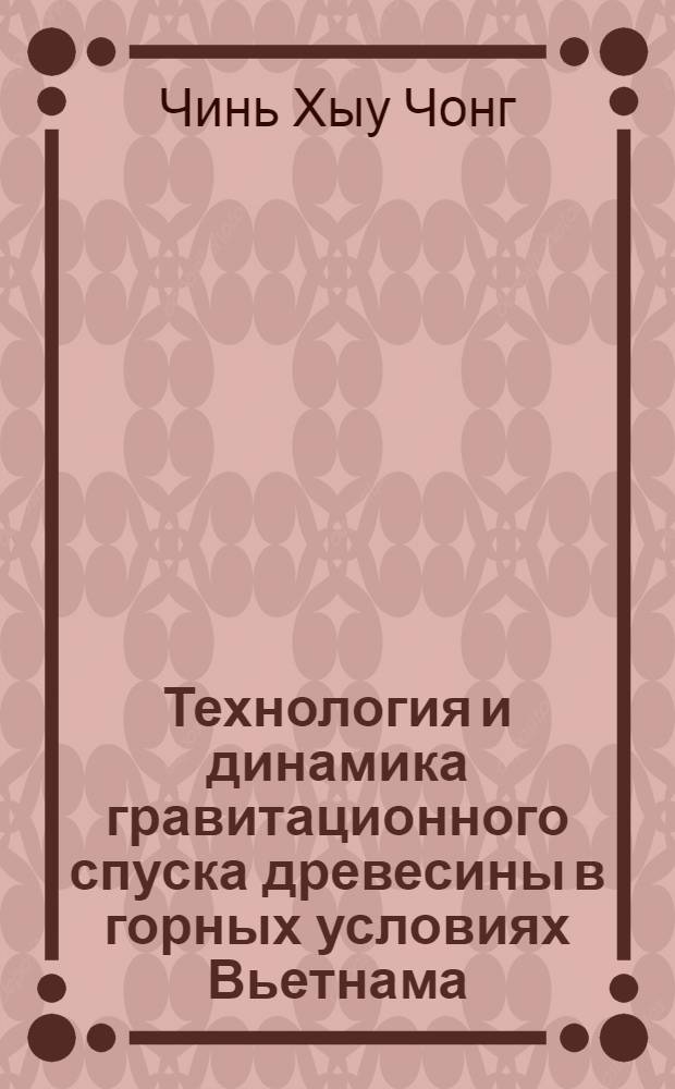 Технология и динамика гравитационного спуска древесины в горных условиях Вьетнама : Автореф. дис. на соиск. учен. степ. канд. техн. наук : (05.21.01)