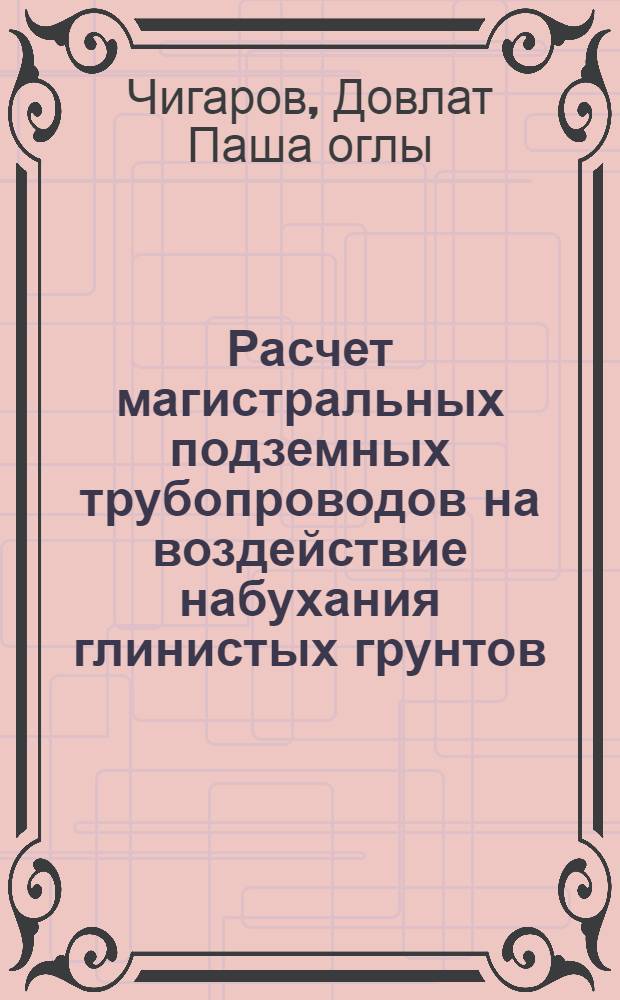 Расчет магистральных подземных трубопроводов на воздействие набухания глинистых грунтов : Автореф. дис. на соиск. учен. степ. канд. техн. наук : (05.23.02)